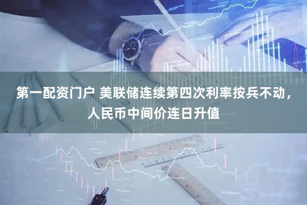 第一配资门户 美联储连续第四次利率按兵不动，人民币中间价连日升值