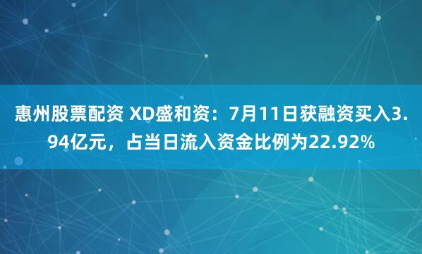 惠州股票配资 XD盛和资：7月11日获融资买入3.94亿元，占当日流入资金比例为22.92%