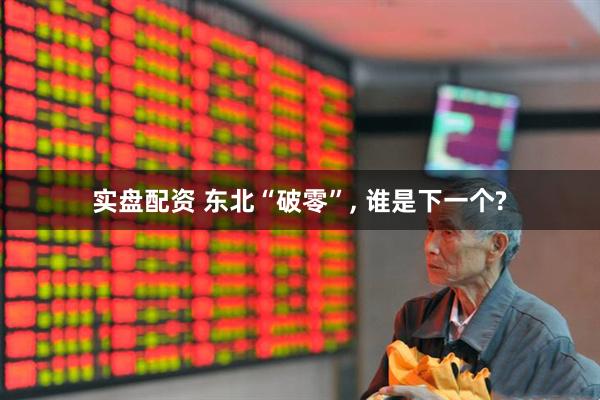 实盘配资 东北“破零”, 谁是下一个?