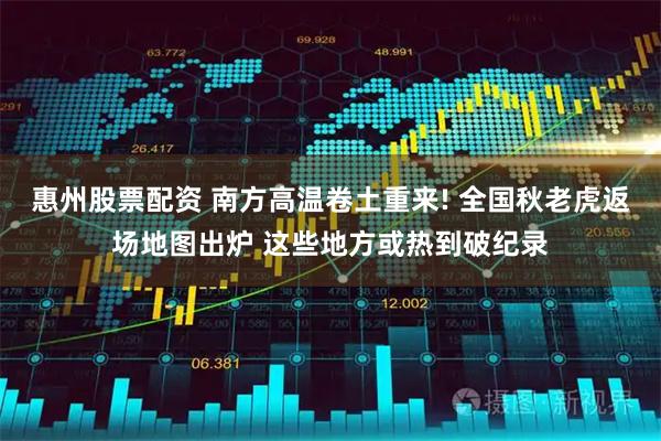惠州股票配资 南方高温卷土重来! 全国秋老虎返场地图出炉 这些地方或热到破纪录