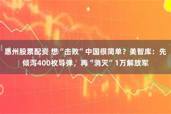 惠州股票配资 想“击败”中国很简单？美智库：先倾泻400枚导弹，再“消灭”1万解放军