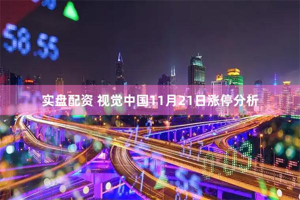 实盘配资 视觉中国11月21日涨停分析