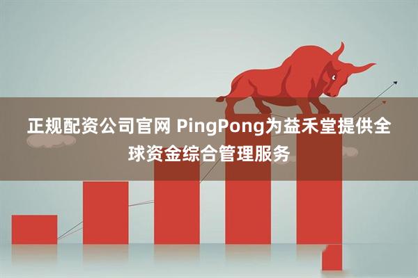 正规配资公司官网 PingPong为益禾堂提供全球资金综合管理服务